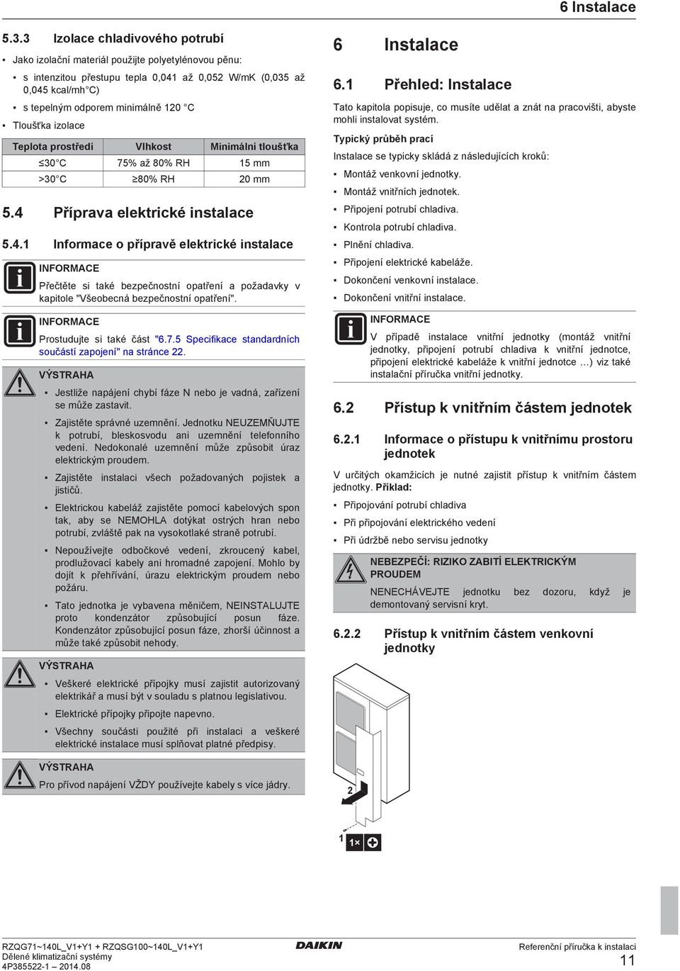 Vlhkost Minimální tloušťk 30 C 75% ž 80% RH 15 mm >30 C 80% RH 20 mm 5.4 Příprv lktriké instl 5.4.1 Inform o příprvě lktriké instl INFORMACE Přčtět si tké zpčnostní optřní požvky v kpitol "Všoná zpčnostní optřní".