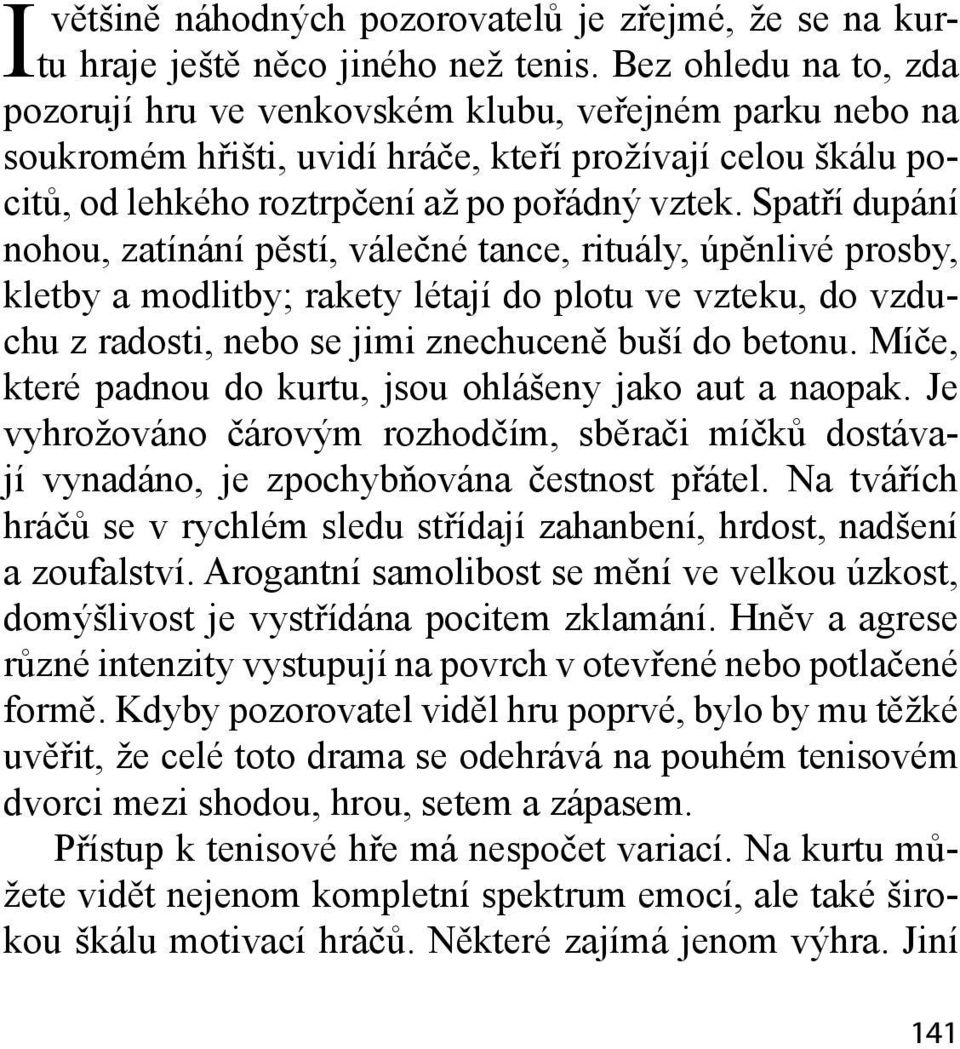 Spatří dupání nohou, zatínání pěstí, válečné tance, rituály, úpěnlivé prosby, kletby a modlitby; rakety létají do plotu ve vzteku, do vzduchu z radosti, nebo se jimi znechuceně buší do betonu.