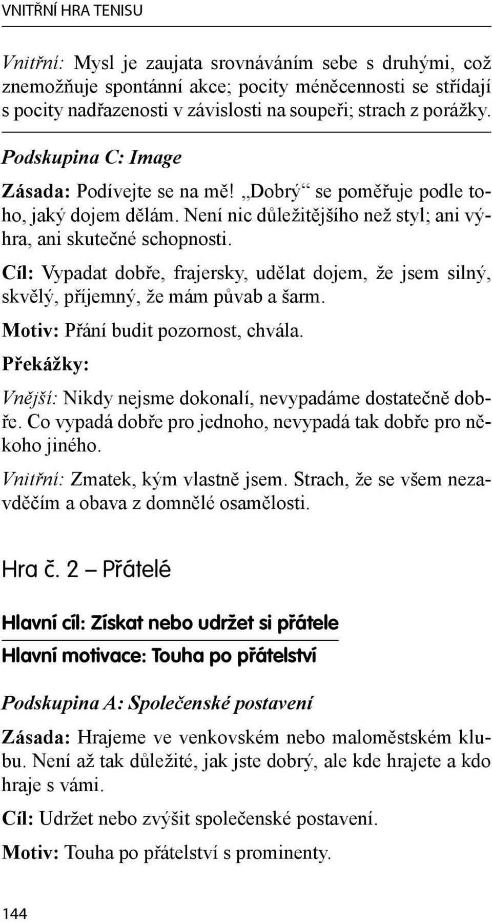 Cíl: Vypadat dobře, frajersky, udělat dojem, že jsem silný, skvělý, příjemný, že mám půvab a šarm. Motiv: Přání budit pozornost, chvála. Vnější: Nikdy nejsme dokonalí, nevypadáme dostatečně dobře.