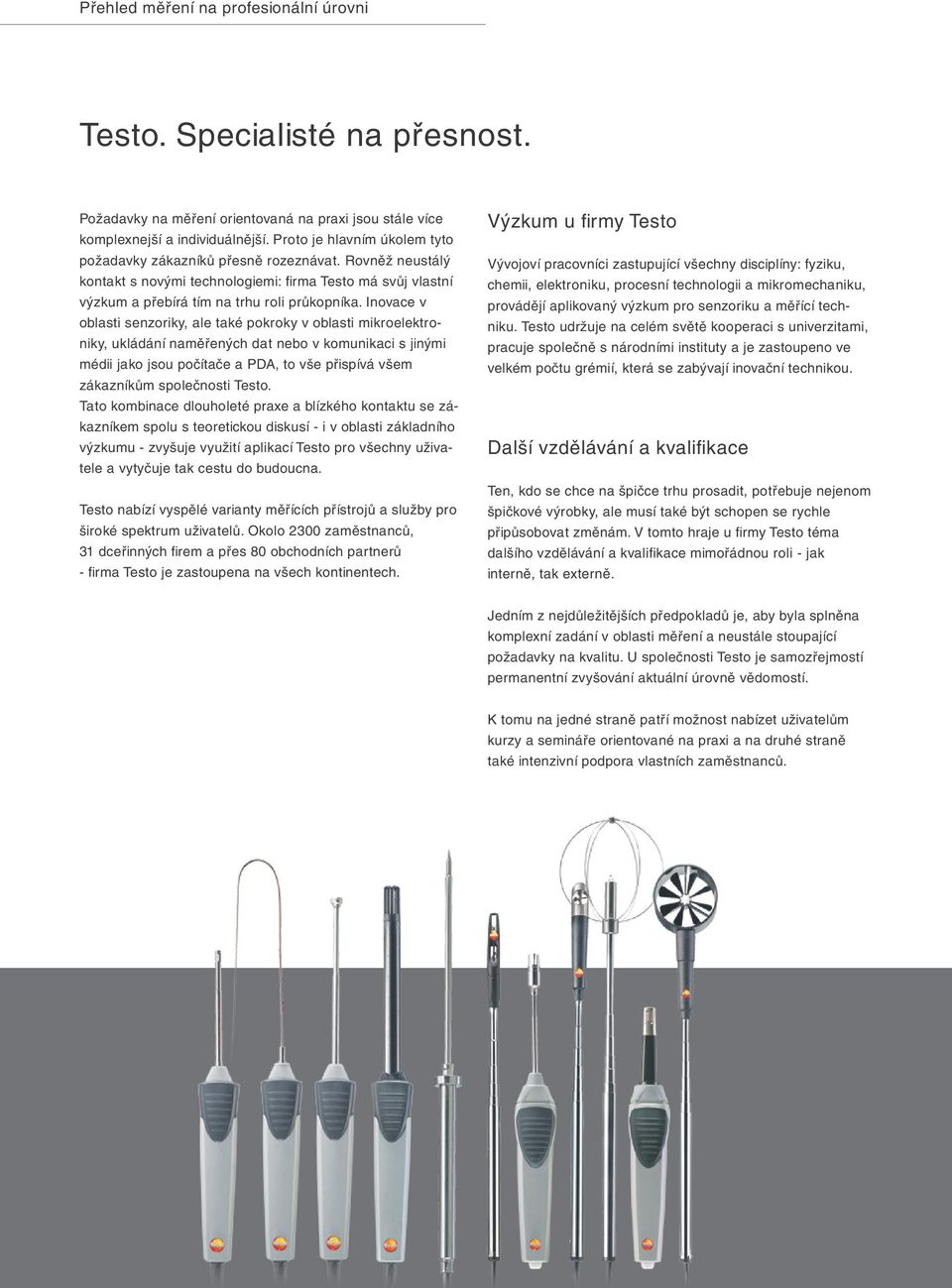 Inovace v oblasti senzoriky, ale také pokroky v oblasti mikroelektroniky, ukládání naměřených dat nebo v komunikaci s jinými médii jako jsou počítače a PDA, to vše přispívá všem zákazníkům