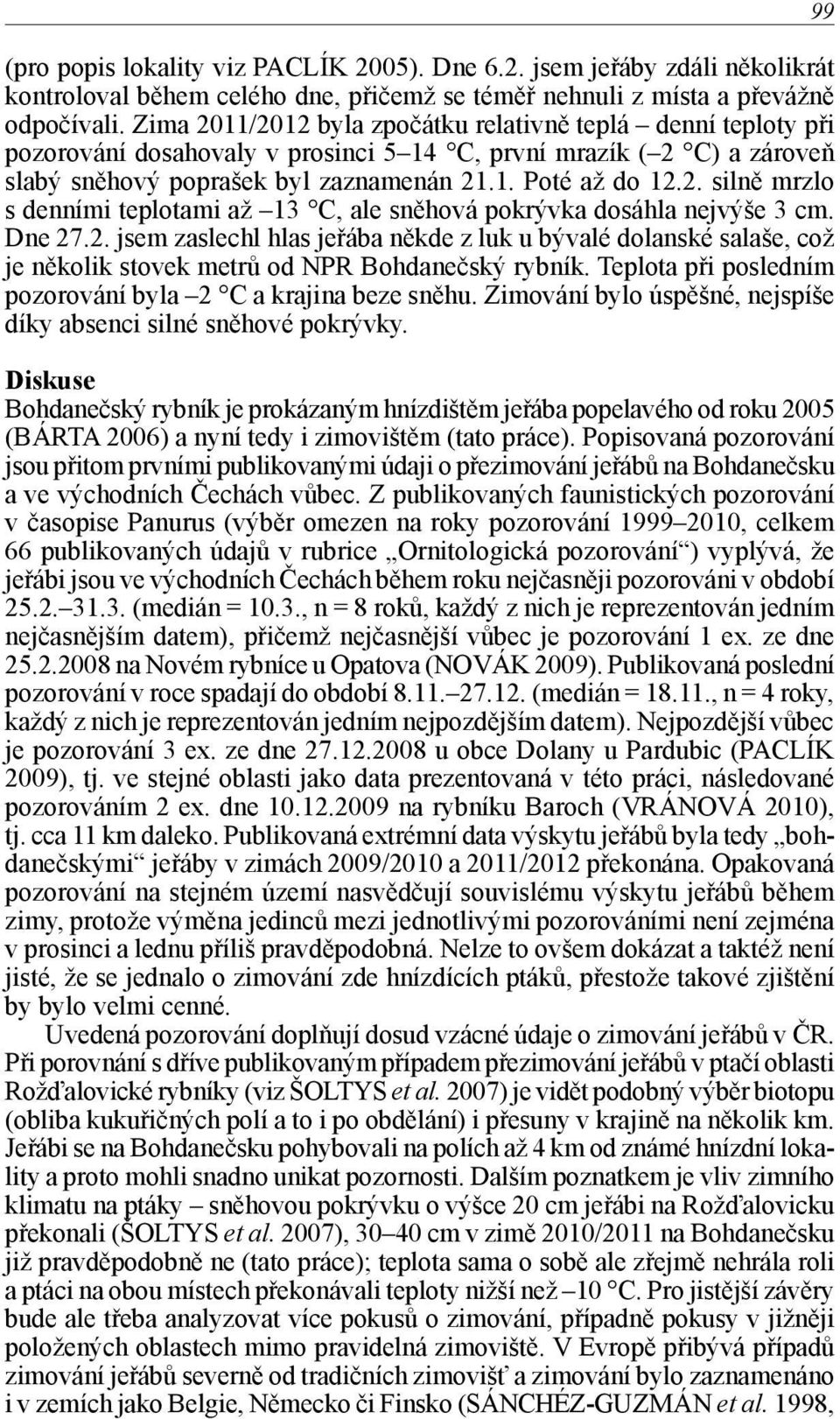 Dne 27.2. jsem zaslechl hlas jeřába někde z luk u bývalé dolanské salaše, což je několik stovek metrů od NPR Bohdanečský rybník. Teplota při posledním pozorování byla 2 C a krajina beze sněhu.