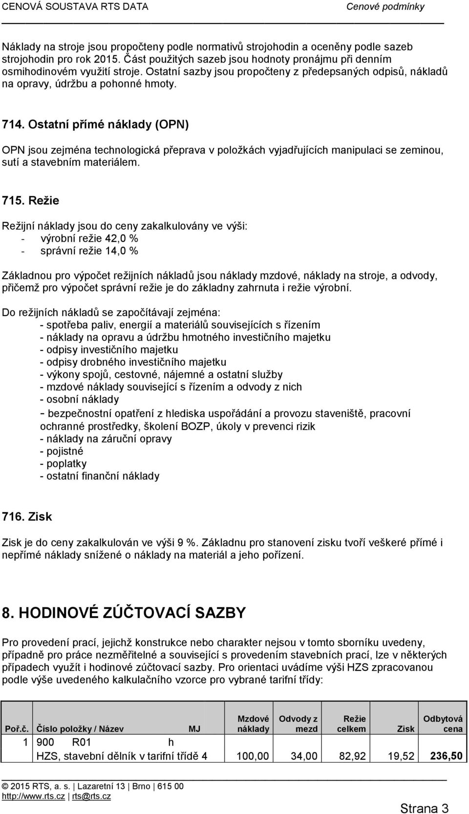 Ostatní přímé náklady (OPN) OPN jsou zejména technologická přeprava v položkách vyjadřujících manipulaci se zeminou, sutí a stavebním materiálem. 715.