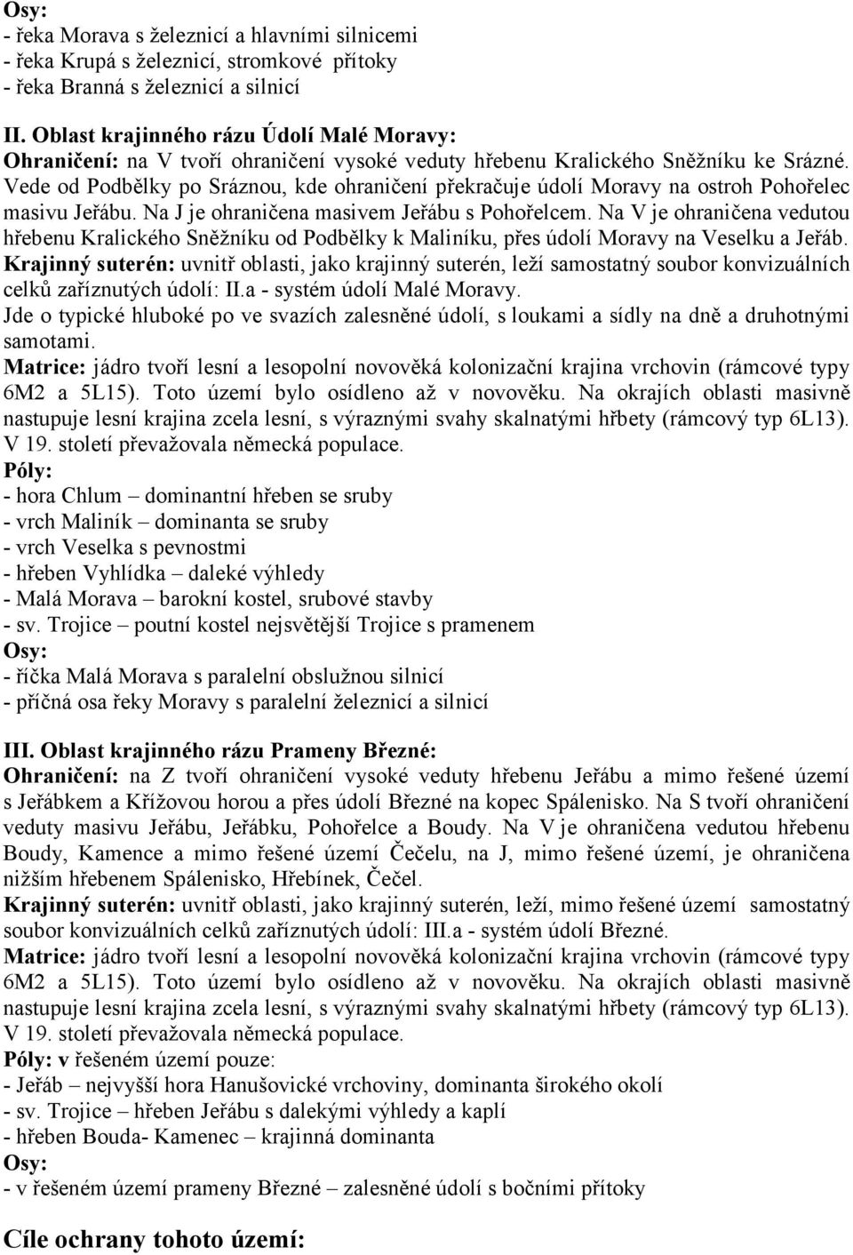 Vede od Podbělky po Sráznou, kde ohraničení překračuje údolí Moravy na ostroh Pohořelec masivu Jeřábu. Na J je ohraničena masivem Jeřábu s Pohořelcem.