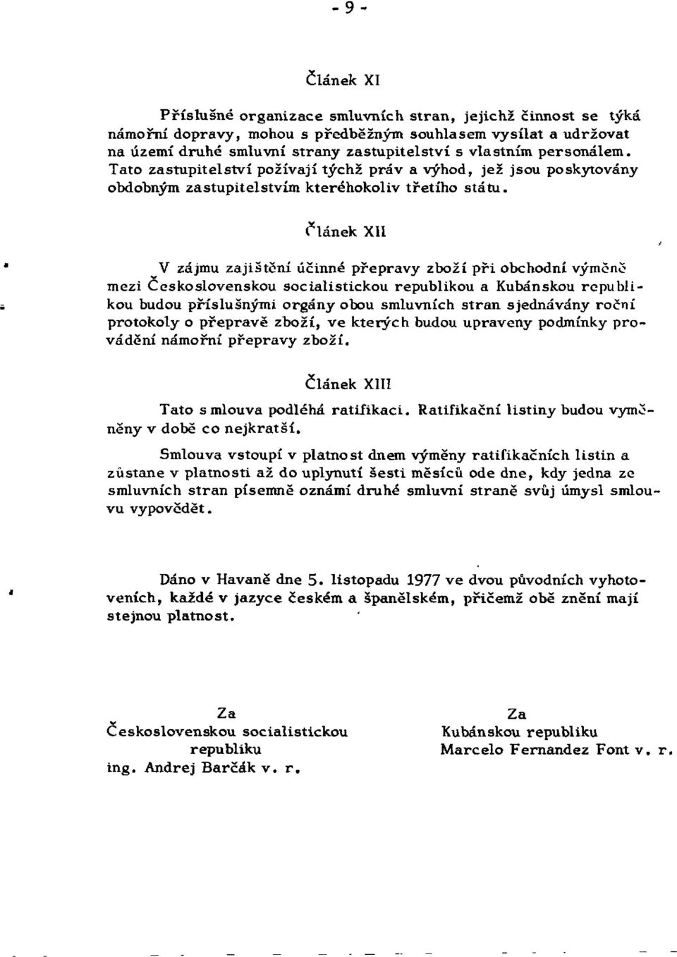 Článek XII V zájmu zajištění účinné přepravy zboží při obchodní výměně mezi Československou socialistickou republikou a Kubánskou republikou budou příslušnými orgány obou smluvních stran sjednávány