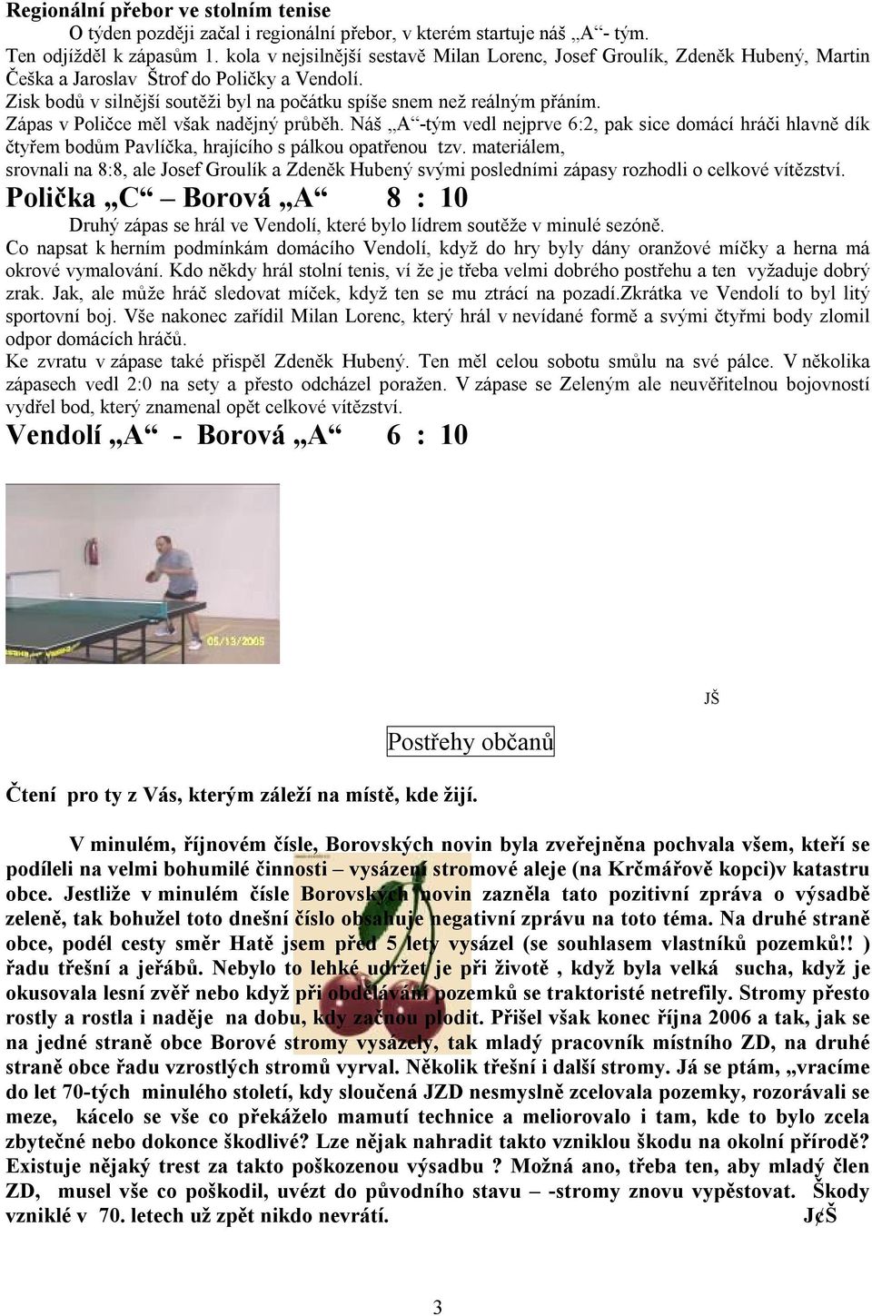 Zápas v Poličce měl však nadějný průběh. Náš A -tým vedl nejprve 6:2, pak sice domácí hráči hlavně dík čtyřem bodům Pavlíčka, hrajícího s pálkou opatřenou tzv.