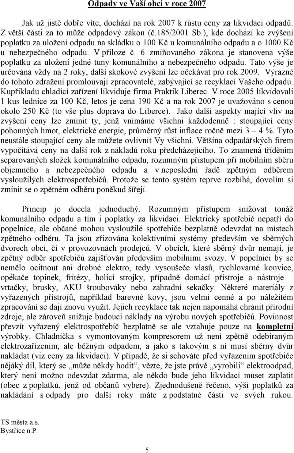 6 zmiňovaného zákona je stanovena výše poplatku za uložení jedné tuny komunálního a nebezpečného odpadu. Tato výše je určována vždy na 2 roky, další skokové zvýšení lze očekávat pro rok 2009.