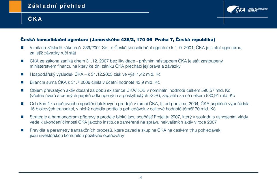 2007 bez likvidace - právním nástupcem ČKA je stát zastoupený ministerstvem financí, na který ke dni zániku ČKA přechází její práva a závazky Hospodářský výsledek ČKA k 31.12.