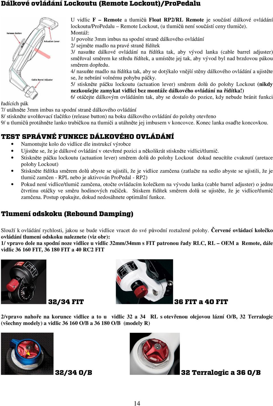 Montáž: 1/ povolte 3mm imbus na spodní straně dálkového ovládání 2/ sejměte madlo na pravé straně řídítek 3/ nasuňte dálkové ovládání na řídítka tak, aby vývod lanka (cable barrel adjuster) směřoval