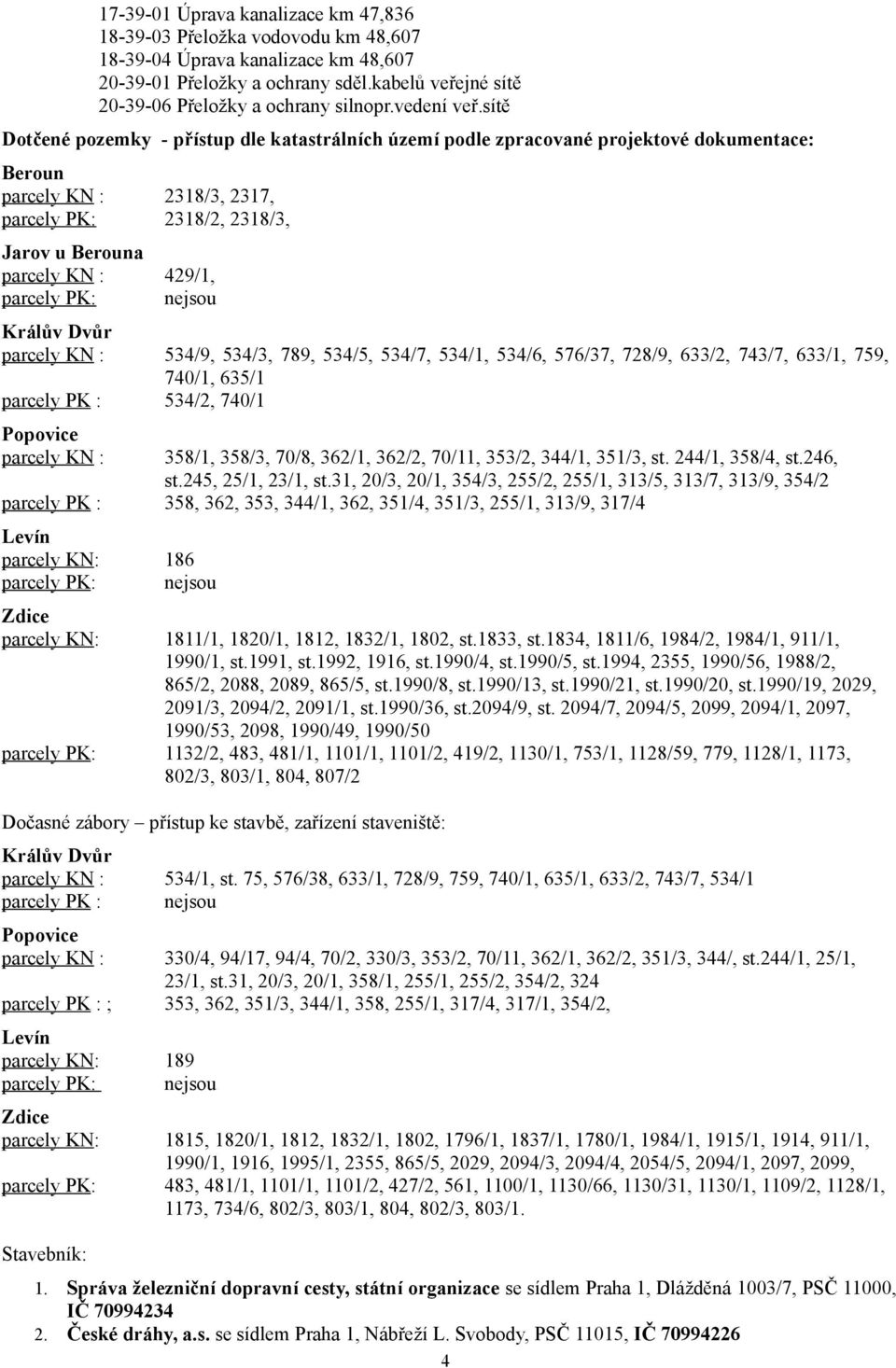 sítě Dotčené pozemky - přístup dle katastrálních území podle zpracované projektové dokumentace: Beroun parcely KN : 2318/3, 2317, parcely PK: 2318/2, 2318/3, Jarov u Berouna parcely KN : 429/1,