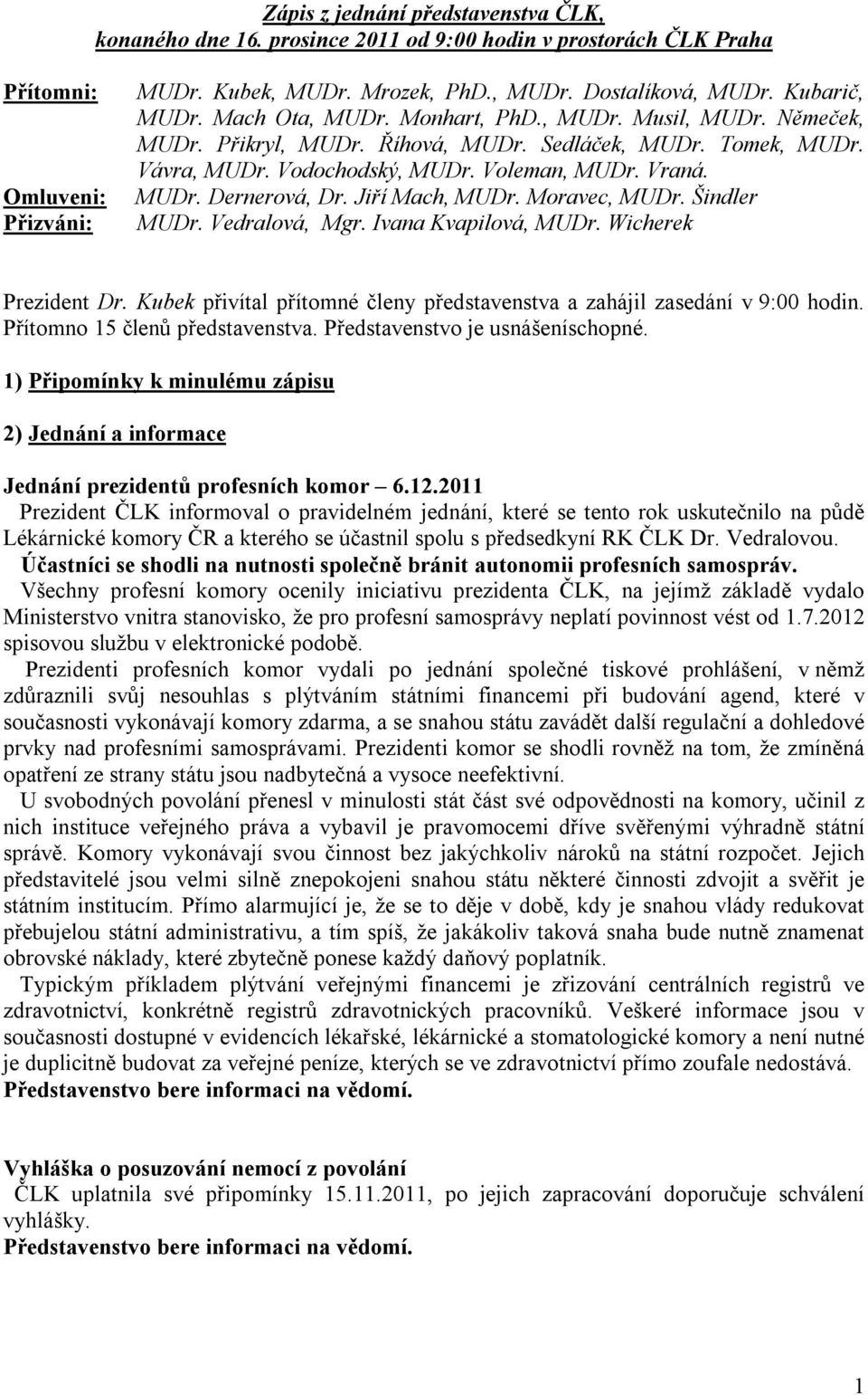 Jiří Mach, MUDr. Moravec, MUDr. Šindler MUDr. Vedralová, Mgr. Ivana Kvapilová, MUDr. Wicherek Prezident Dr. Kubek přivítal přítomné členy představenstva a zahájil zasedání v 9:00 hodin.