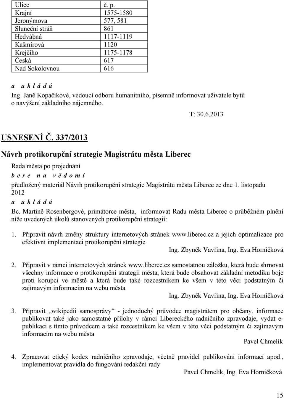 337/2013 Návrh protikorupční strategie Magistrátu města Liberec bere na vě domí předložený materiál Návrh protikorupční strategie Magistrátu města Liberec ze dne 1. listopadu 2012 Bc.