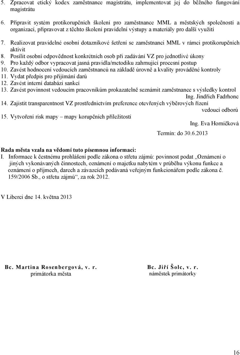 Realizovat pravidelné osobní dotazníkové šetření se zaměstnanci MML v rámci protikorupčních aktivit 8. Posílit osobní odpovědnost konkrétních osob při zadávání VZ pro jednotlivé úkony 9.