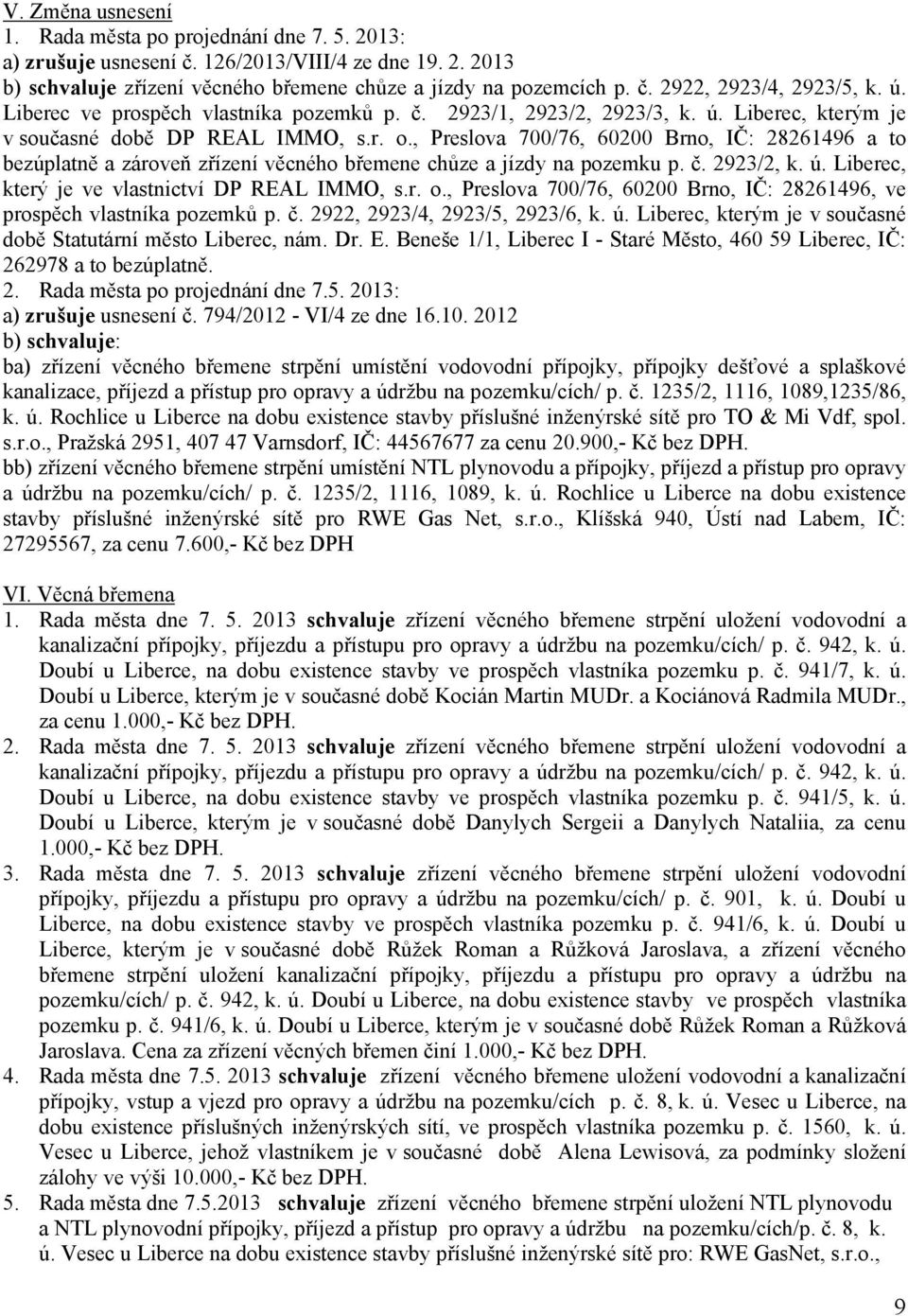 , Preslova 700/76, 60200 Brno, IČ: 28261496 a to bezúplatně a zároveň zřízení věcného břemene chůze a jízdy na pozemku p. č. 2923/2, k. ú. Liberec, který je ve vlastnictví DP REAL IMMO, s.r. o.