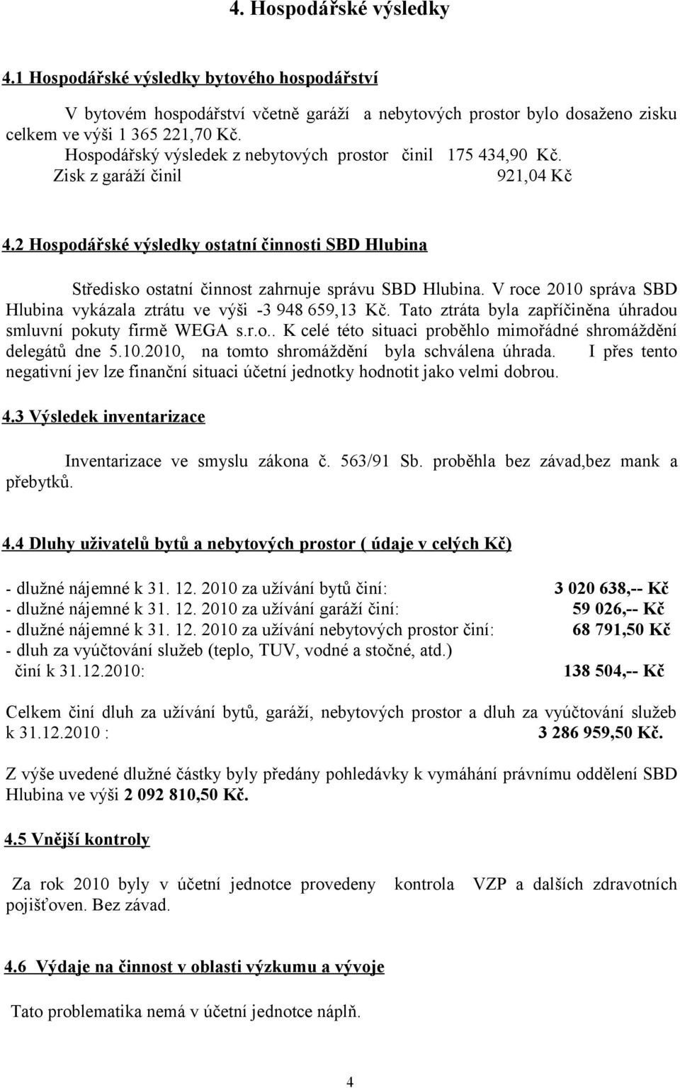 2 Hospodářské výsledky ostatní činnosti SBD Hlubina Středisko ostatní činnost zahrnuje správu SBD Hlubina. V roce 2010 správa SBD Hlubina vykázala ztrátu ve výši -3 948 659,13 Kč.