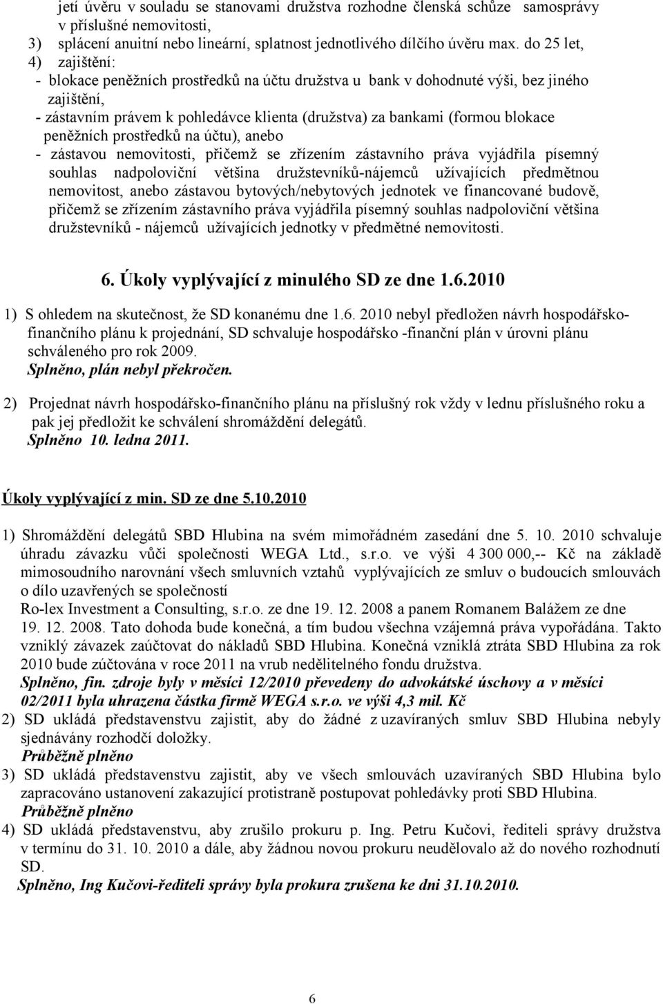 peněžních prostředků na účtu), anebo - zástavou nemovitosti, přičemž se zřízením zástavního práva vyjádřila písemný souhlas nadpoloviční většina družstevníků-nájemců užívajících předmětnou