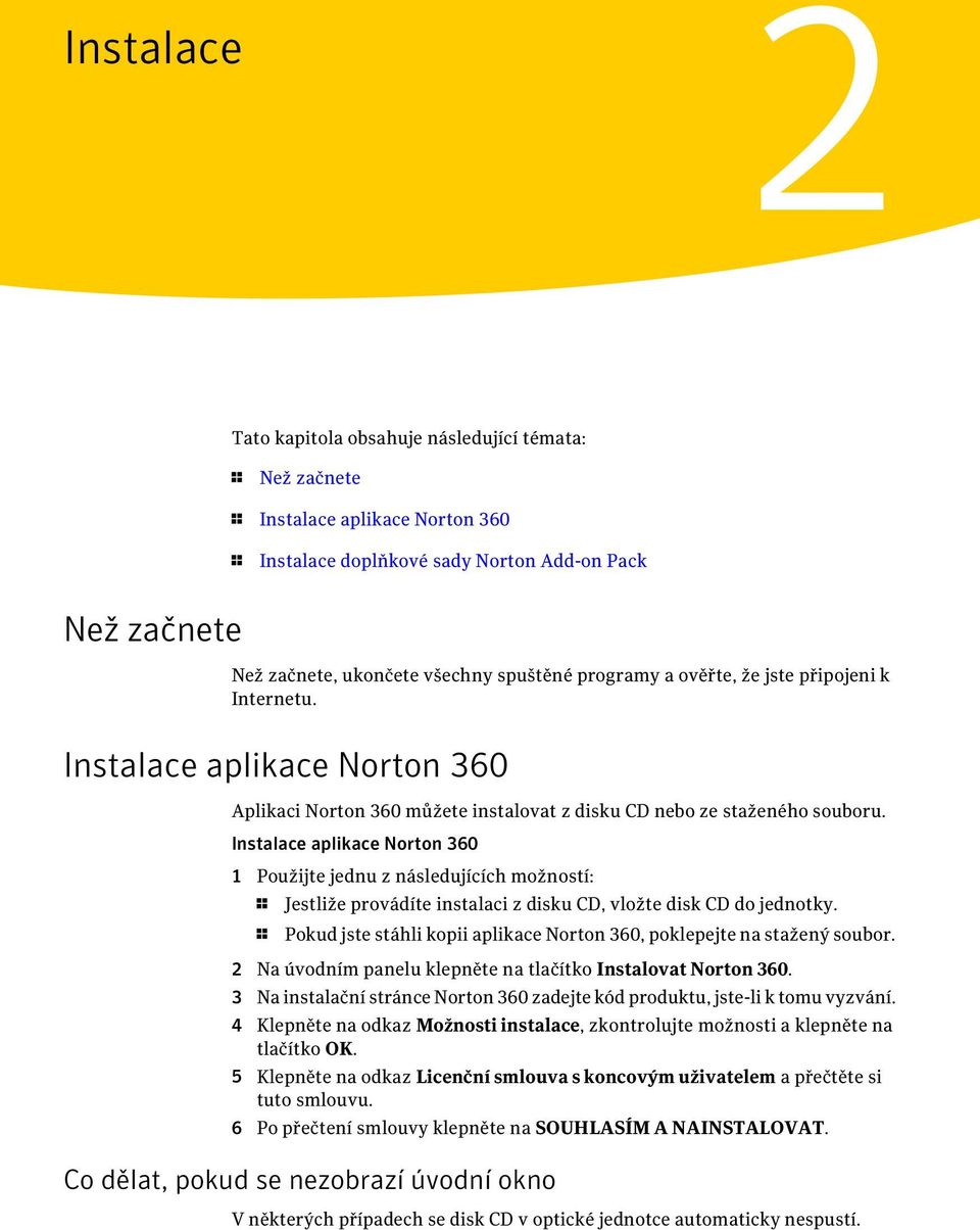 Instalace aplikace Norton 360 1 Použijte jednu z následujících možností: 1 Jestliže provádíte instalaci z disku CD, vložte disk CD do jednotky.