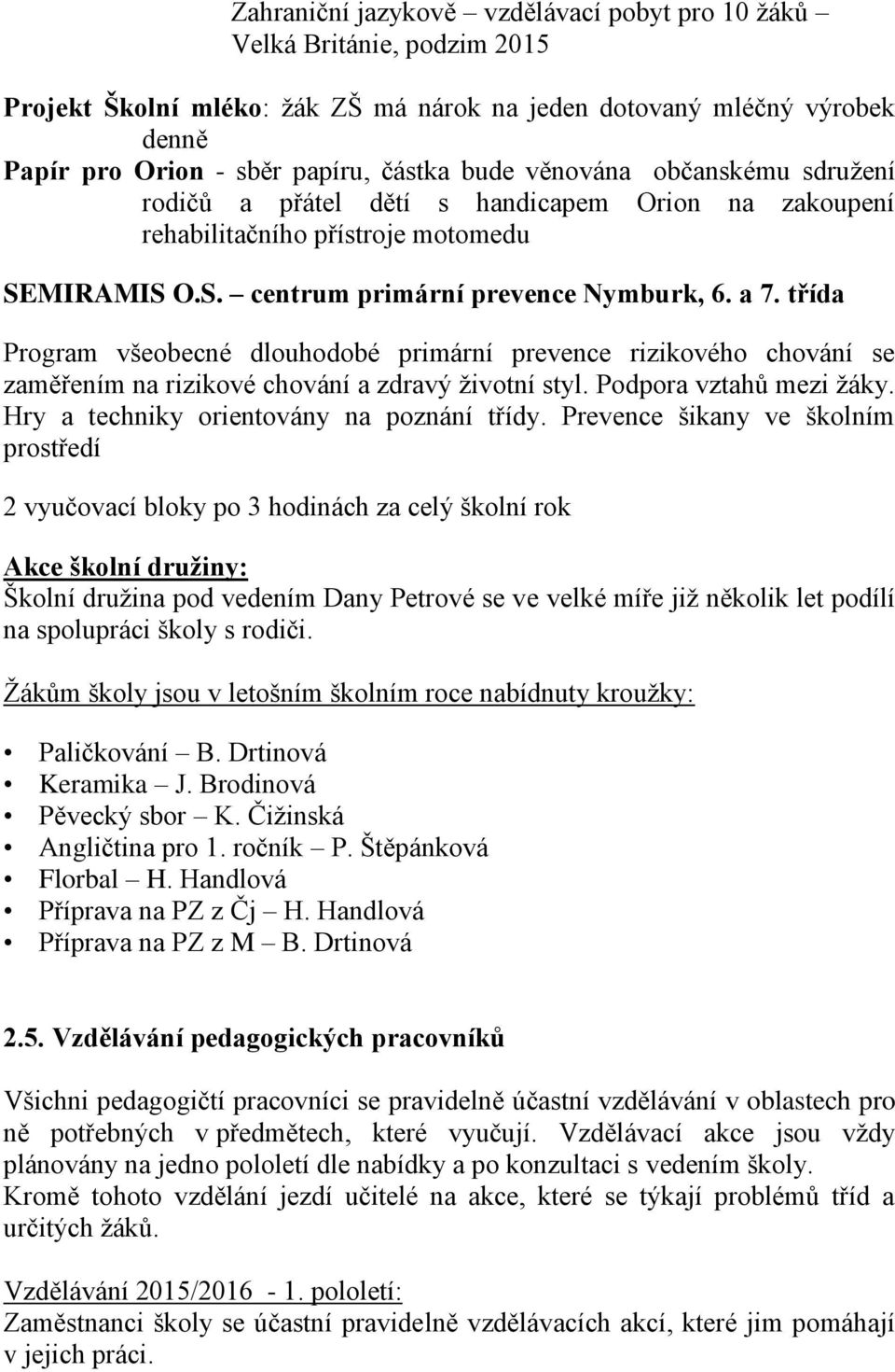 třída Program všeobecné dlouhodobé primární prevence rizikového chování se zaměřením na rizikové chování a zdravý životní styl. Podpora vztahů mezi žáky. Hry a techniky orientovány na poznání třídy.