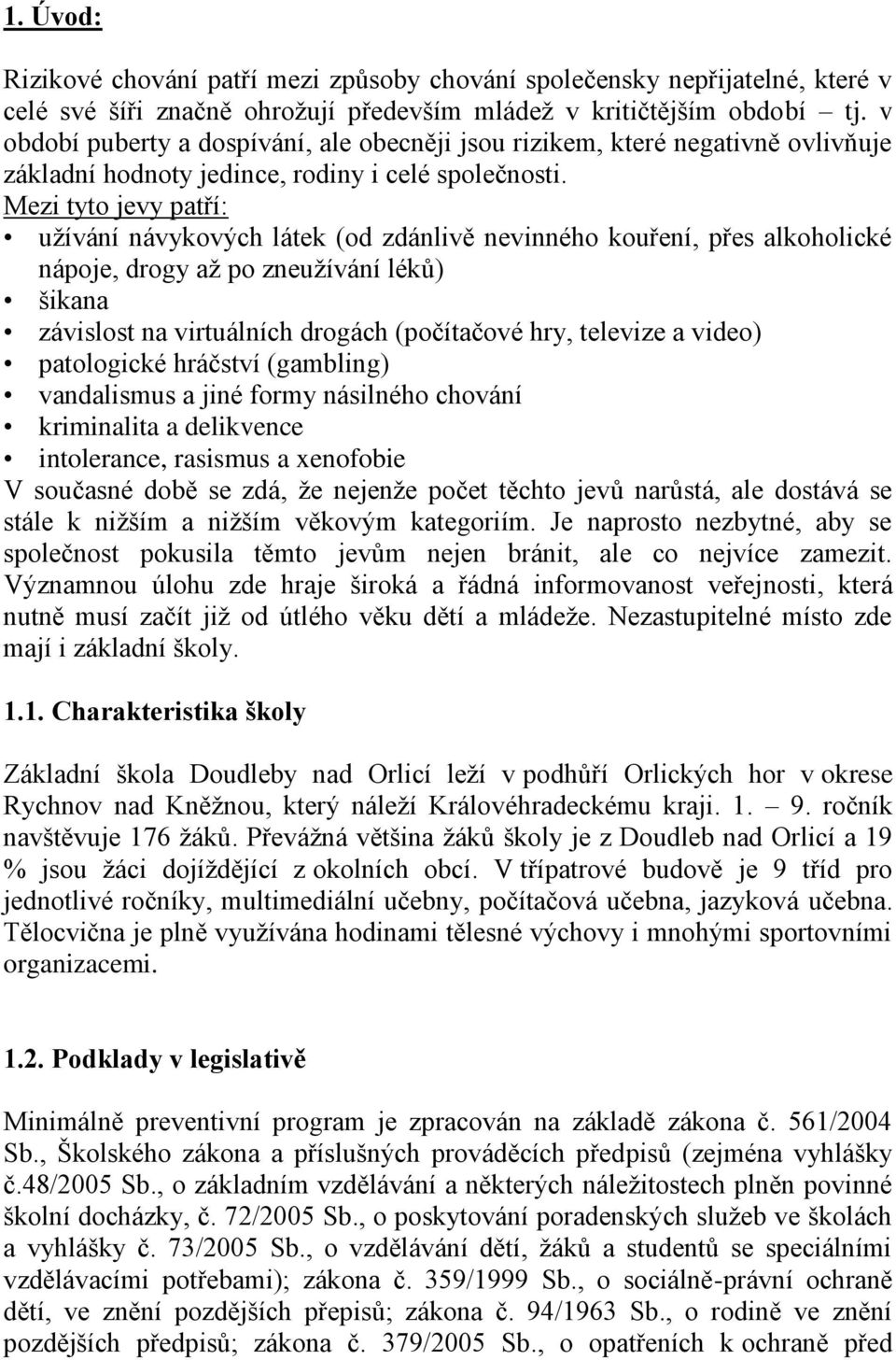 Mezi tyto jevy patří: užívání návykových látek (od zdánlivě nevinného kouření, přes alkoholické nápoje, drogy až po zneužívání léků) šikana závislost na virtuálních drogách (počítačové hry, televize