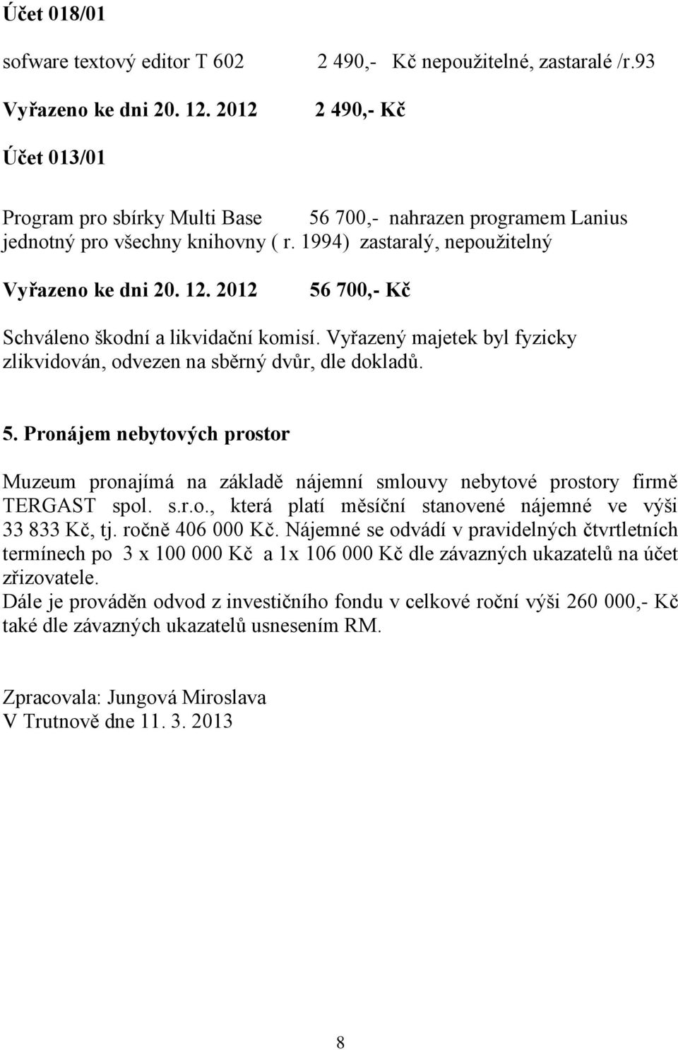 2012 56 700,- Kč Schváleno škodní a likvidační komisí. Vyřazený majetek byl fyzicky zlikvidován, odvezen na sběrný dvůr, dle dokladů. 5. Pronájem nebytových prostor Muzeum pronajímá na základě nájemní smlouvy nebytové prostory firmě TERGAST spol.