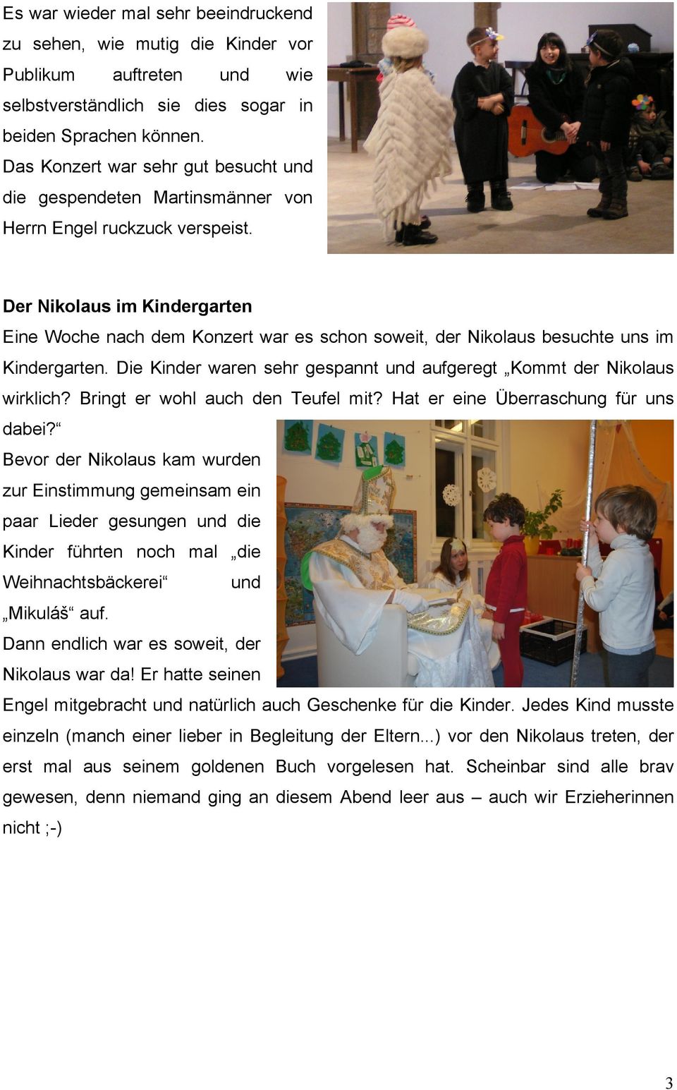 Der Nikolaus im Kindergarten Eine Woche nach dem Konzert war es schon soweit, der Nikolaus besuchte uns im Kindergarten. Die Kinder waren sehr gespannt und aufgeregt Kommt der Nikolaus wirklich?