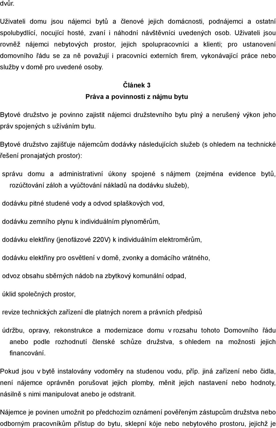 pro uvedené osoby. Článek 3 Práva a povinnosti z nájmu bytu Bytové družstvo je povinno zajistit nájemci družstevního bytu plný a nerušený výkon jeho práv spojených s užíváním bytu.