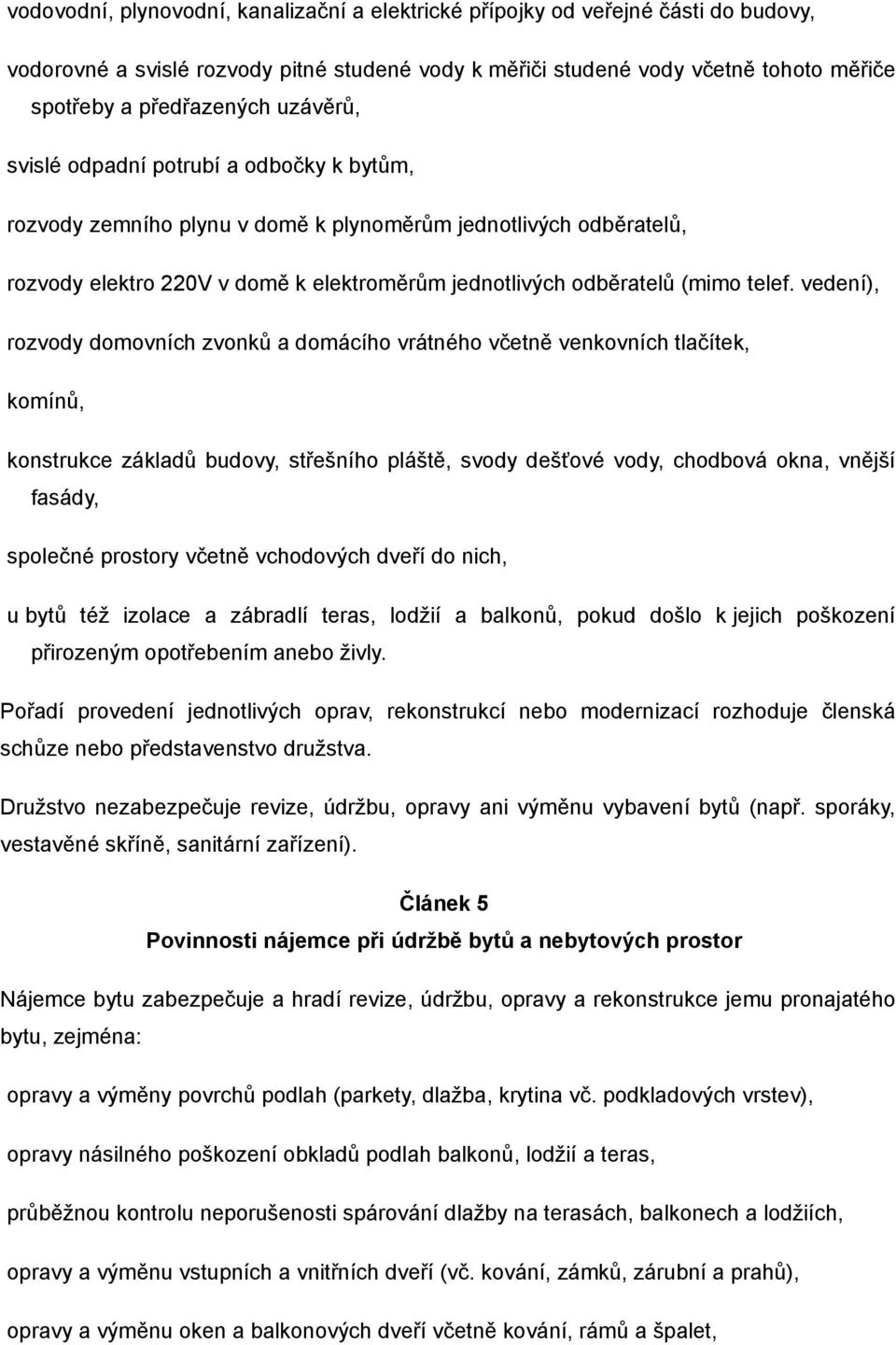 vedení), rozvody domovních zvonků a domácího vrátného včetně venkovních tlačítek, komínů, konstrukce základů budovy, střešního pláště, svody dešťové vody, chodbová okna, vnější fasády, společné