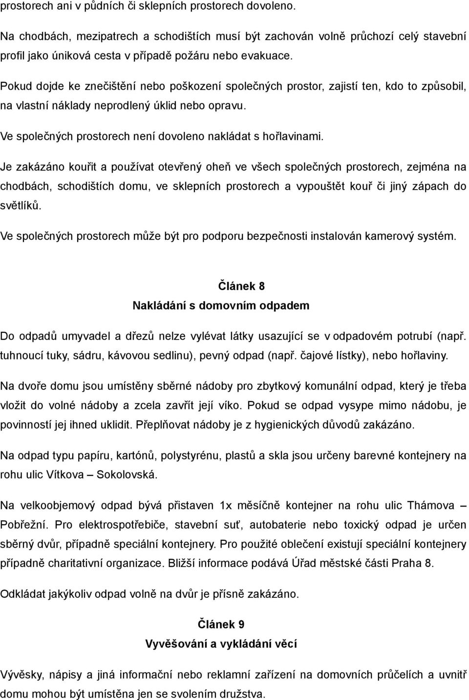 Pokud dojde ke znečištění nebo poškození společných prostor, zajistí ten, kdo to způsobil, na vlastní náklady neprodlený úklid nebo opravu.