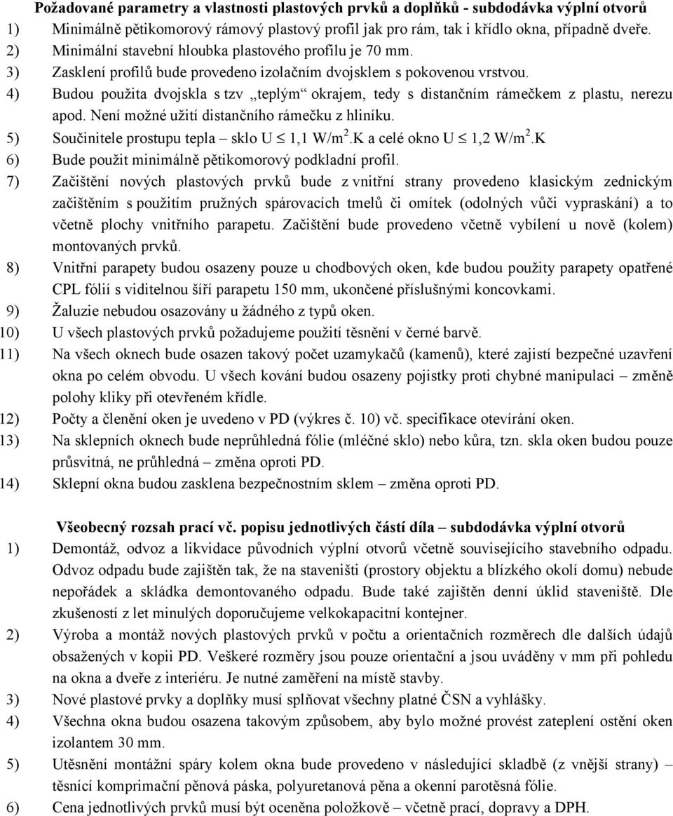 4) Budou použita dvojskla s tzv teplým okrajem, tedy s distančním rámečkem z plastu, nerezu apod. Není možné užití distančního rámečku z hliníku. 5) Součinitele prostupu tepla sklo U 1,1 W/m 2.