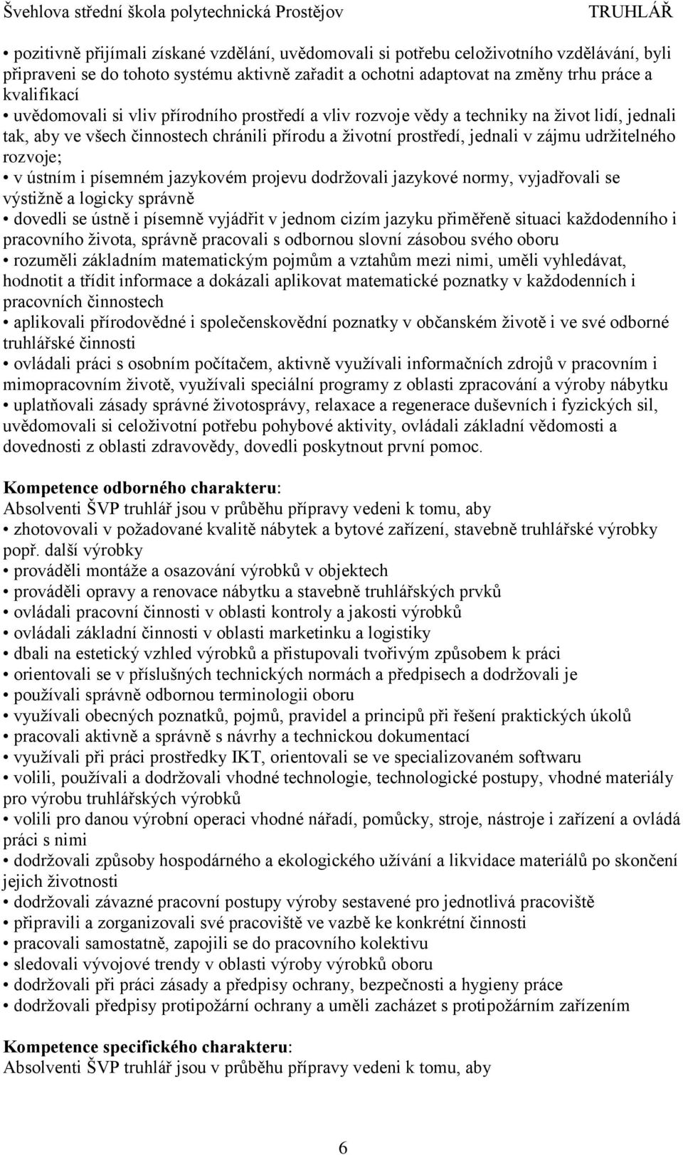 v ústním i písemném jazykovém projevu dodržovali jazykové normy, vyjadřovali se výstižně a logicky správně dovedli se ústně i písemně vyjádřit v jednom cizím jazyku přiměřeně situaci každodenního i