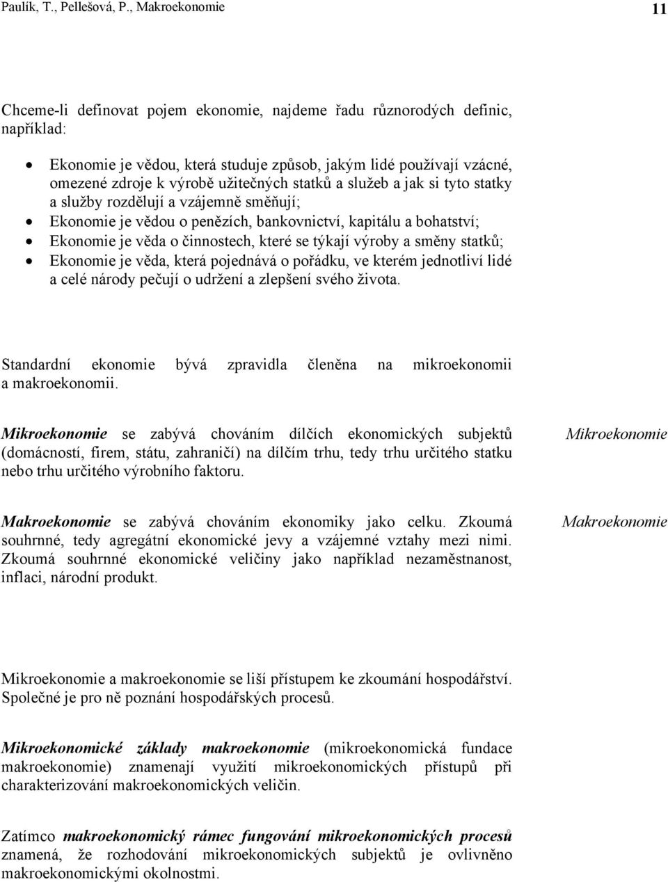 užitečných statků a služeb a jak si tyto statky a služby rozdělují a vzájemně směňují; Ekonomie je vědou o penězích, bankovnictví, kapitálu a bohatství; Ekonomie je věda o činnostech, které se týkají