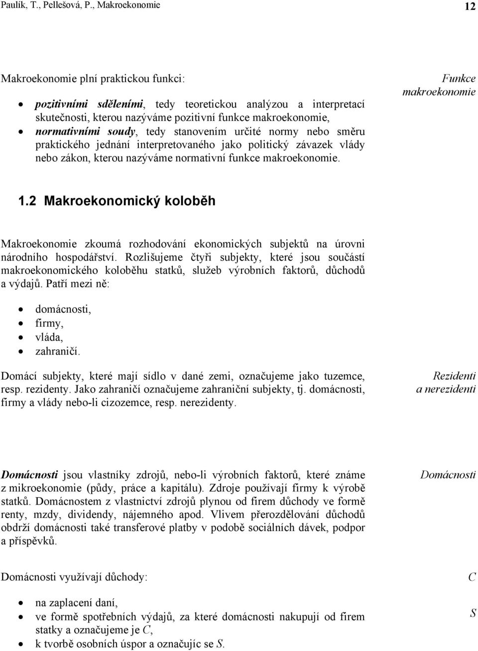 soudy, tedy stanovením určité normy nebo směru praktického jednání interpretovaného jako politický závazek vlády nebo zákon, kterou nazýváme normativní funkce makroekonomie. Funkce makroekonomie 1.