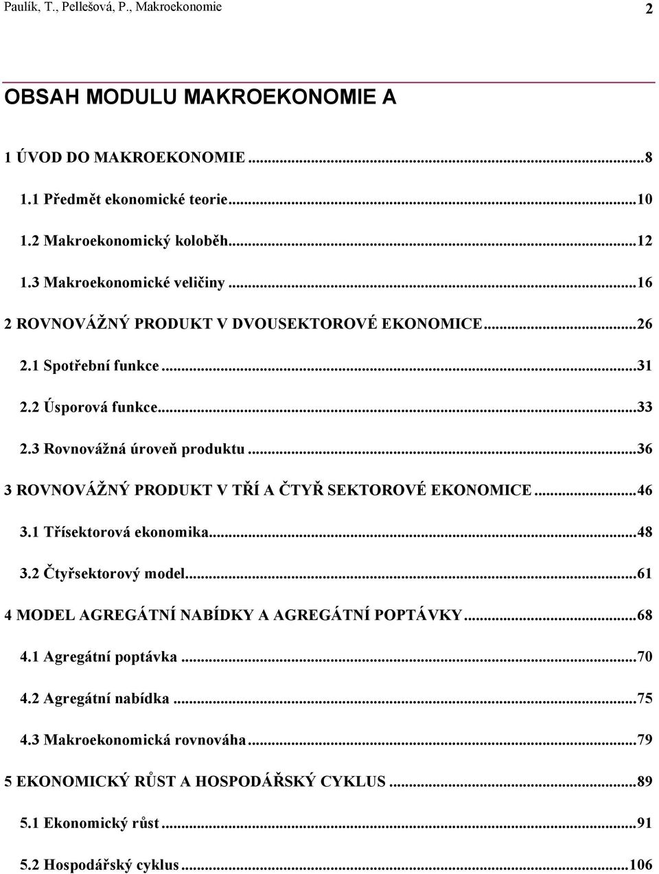 ..36 3 ROVNOVÁŽNÝ PRODUKT V TŘÍ A ČTYŘ SEKTOROVÉ EKONOMICE...46 3.1 Třísektorová ekonomika...48 3.2 Čtyřsektorový model...61 4 MODEL AGREGÁTNÍ NABÍDKY A AGREGÁTNÍ POPTÁVKY.