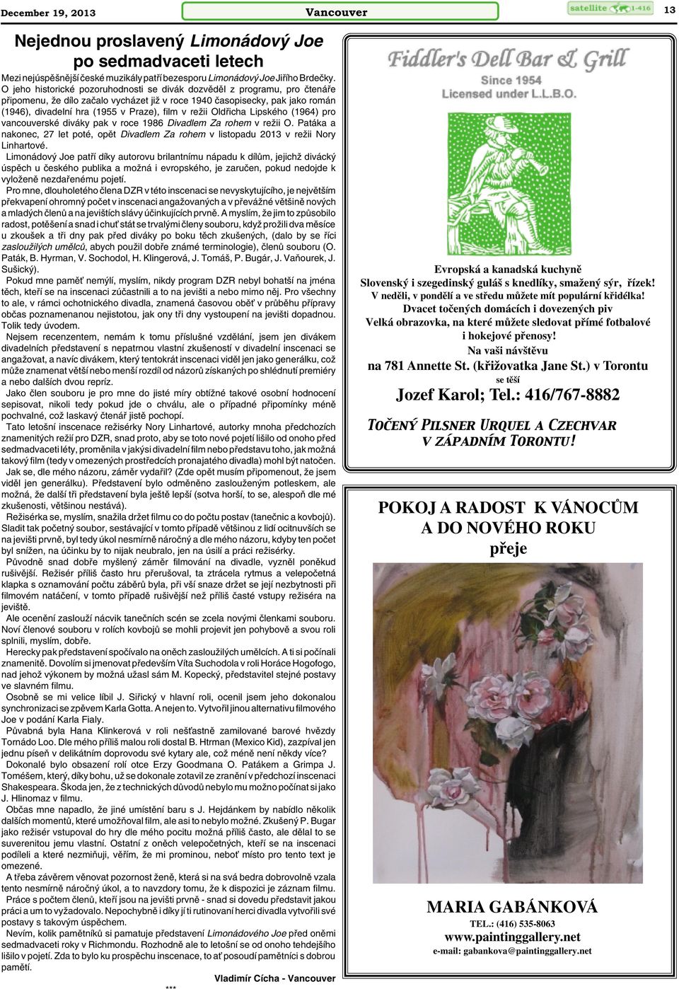 v reïii Oldfiicha Lipského (1964) pro vancouverské diváky pak v roce 1986 Divadlem Za rohem v reïii O. Patáka a nakonec, 27 let poté, opût Divadlem Za rohem v listopadu 2013 v reïii Nory Linhartové.