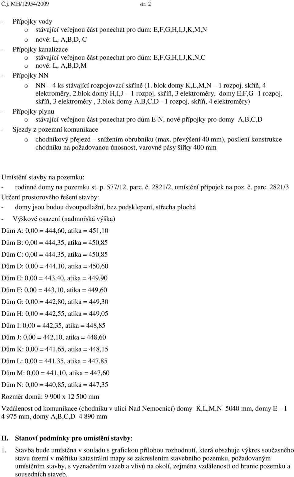 A,B,D,M - Přípojky NN o NN 4 ks stávající rozpojovací skříně (1. blok domy K,L,M,N 1 rozpoj. skříň, 4 elektroměry, 2.blok domy H,I,J - 1 rozpoj. skříň, 3 elektroměry, domy E,F,G -1 rozpoj.
