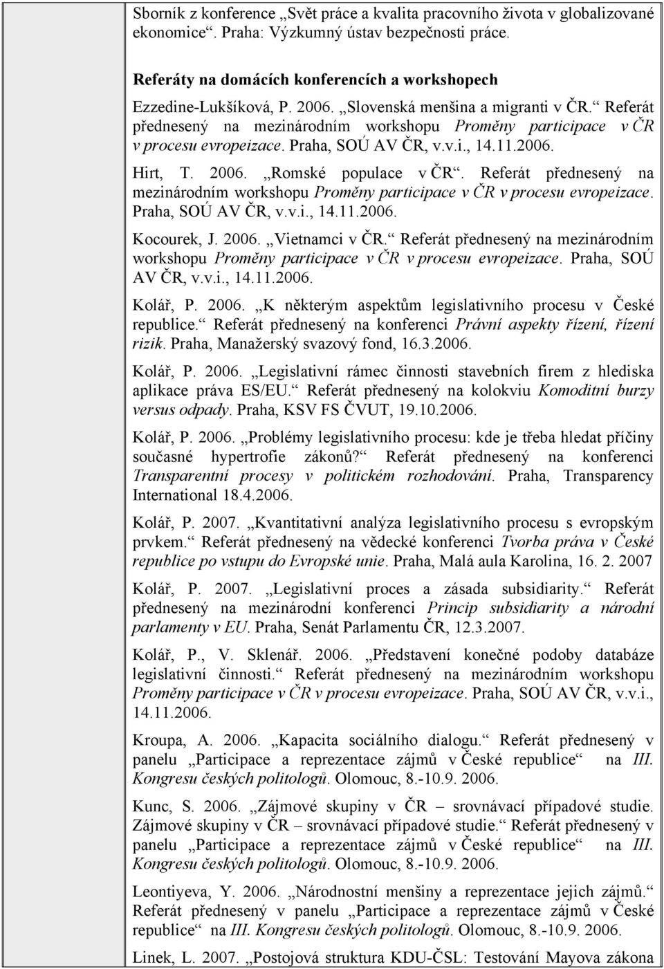 Romské populace v ČR. Referát přednesený na mezinárodním workshopu Proměny participace v ČR v procesu evropeizace. Praha, SOÚ AV ČR, v.v.i., 14.11.2006. Kocourek, J. 2006. Vietnamci v ČR.