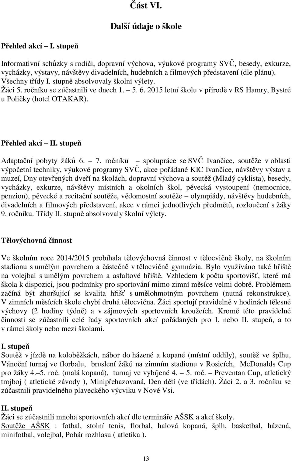 stupně absolvovaly školní výlety. Žáci 5. ročníku se zúčastnili ve dnech 1. 5. 6. 2015 letní školu v přírodě v RS Hamry, Bystré u Poličky (hotel OTAKAR). Přehled akcí II.