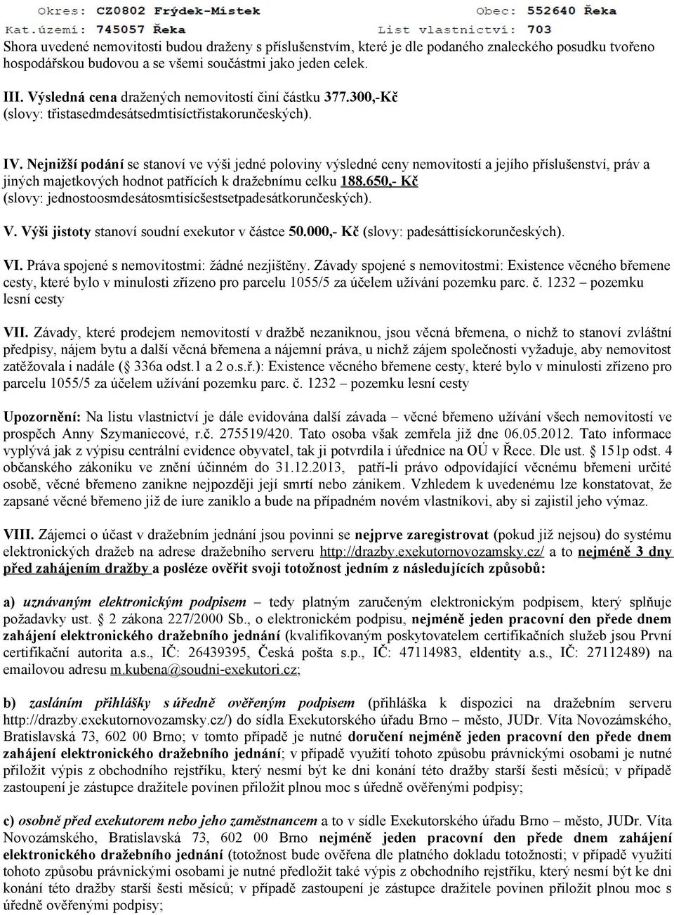 Nejnižší podání se stanoví ve výši jedné poloviny výsledné ceny nemovitostí a jejího příslušenství, práv a jiných majetkových hodnot patřících k dražebnímu celku 188.