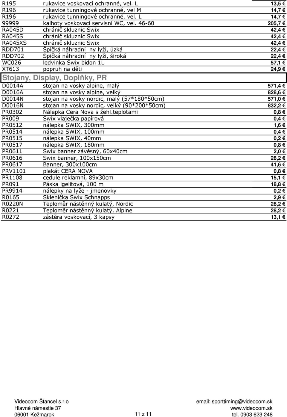 22,4 WC026 ledvinka Swix bidon 1L 57,1 XT613 popruh na děti 24,9 Stojany, Display, Doplňky, PR D0014A stojan na vosky alpine, malý 571,4 D0016A stojan na vosky alpine, velký 828,6 D0014N stojan na