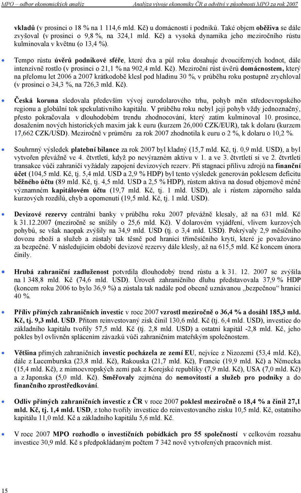 Tempo růstu úvěrů podnikové sféře, které dva a půl roku dosahuje dvouciferných hodnot, dále intenzívně rostlo (v prosinci o 21,1 % na 902,4 mld. Kč).