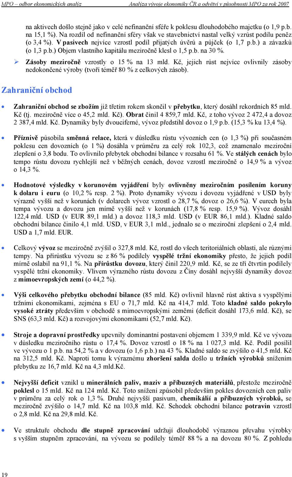 b. na 30 %. Zásoby meziročně vzrostly o 15 % na 13 mld. Kč, jejich růst nejvíce ovlivnily zásoby nedokončené výroby (tvoří téměř 80 % z celkových zásob).