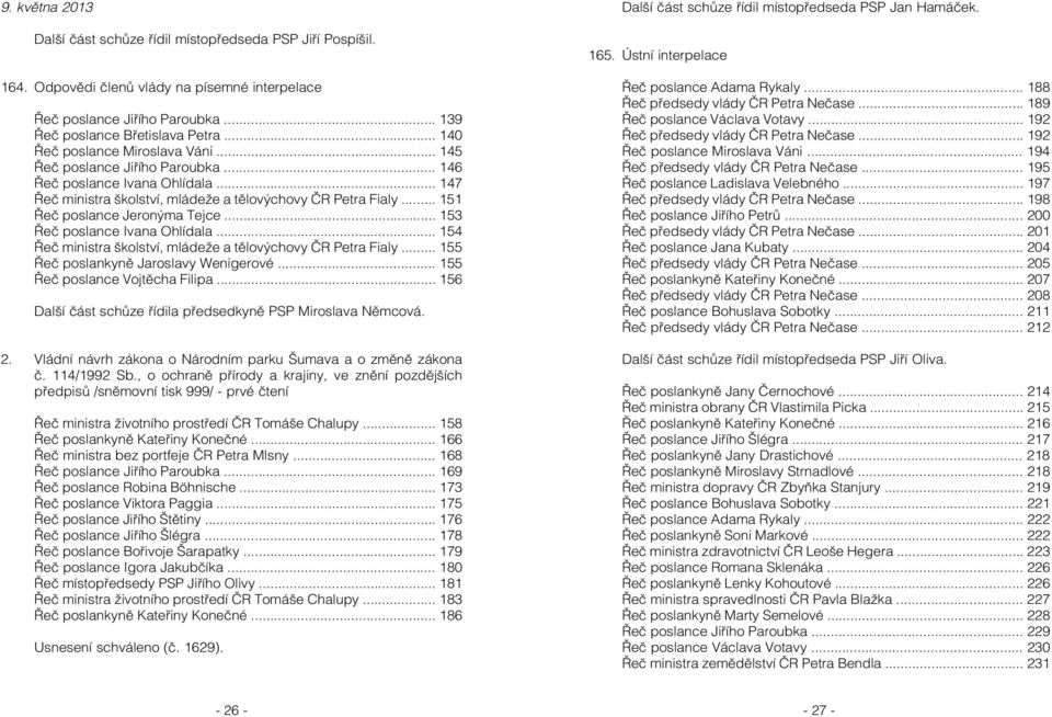 .. 151 Řeč poslance Jeronýma Tejce... 153 Řeč poslance Ivana Ohlídala... 154 Řeč ministra školství, mládeže a tělovýchovy ČR Petra Fialy... 155 Řeč poslankyně Jaroslavy Wenigerové.