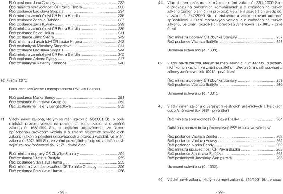 .. 243 Řeč poslankyně Miroslavy Strnadlové... 244 Řeč poslance Ladislava Skopala... 244 Řeč ministra zemědělství ČR Petra Bendla... 245 Řeč poslance Adama Rykaly... 247 Řeč poslankyně Kateřiny Konečné.