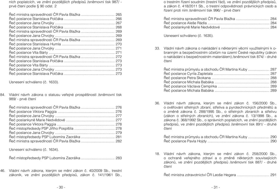 .. 269 Řeč ministra spravedlnosti ČR Pavla Blažka... 269 Řeč poslance Stanislava Humla... 270 Řeč poslance Jana Chvojky... 271 Řeč poslance Víta Bárty... 271 Řeč ministra spravedlnosti ČR Pavla Blažka.