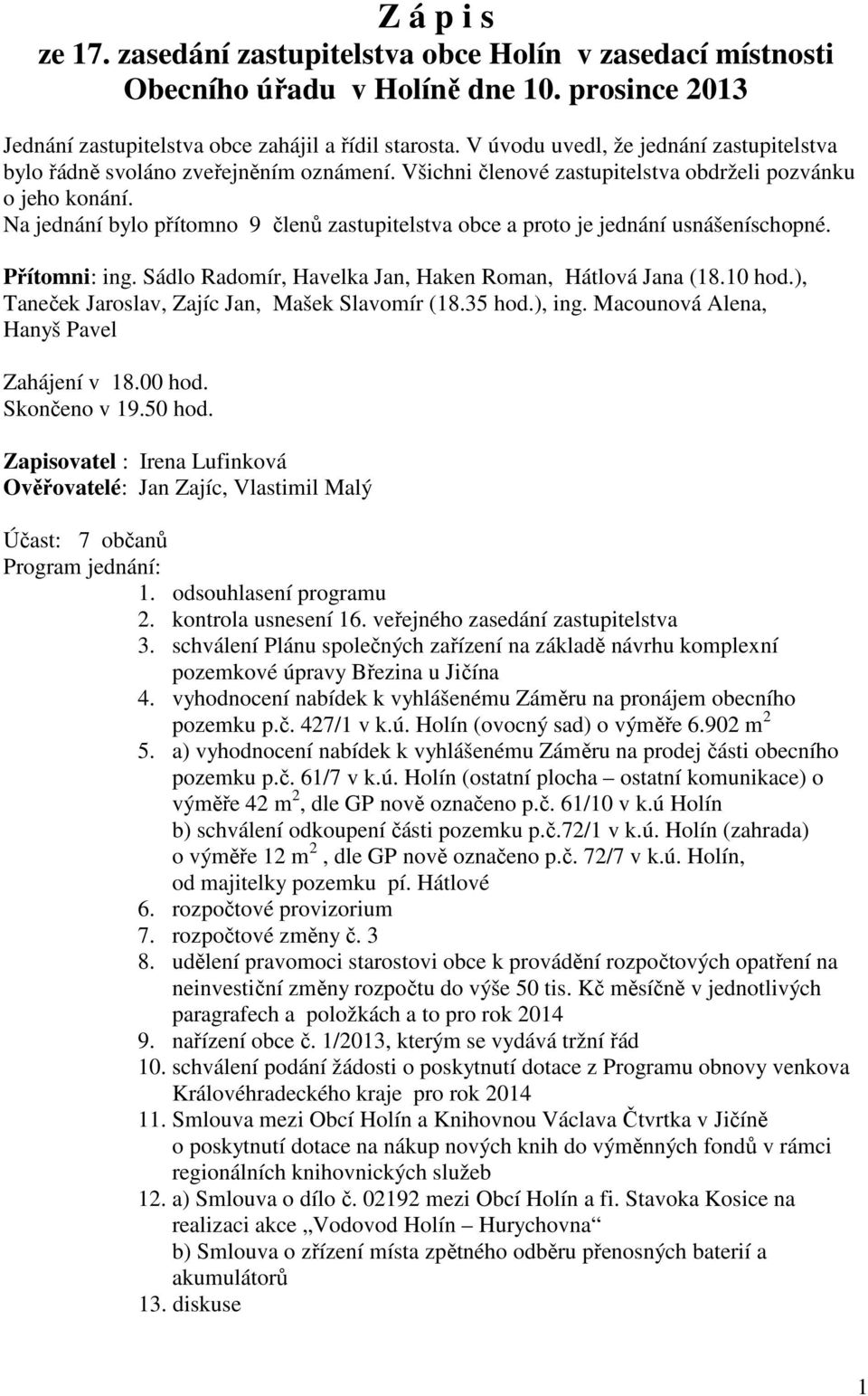 Na jednání bylo přítomno 9 členů zastupitelstva obce a proto je jednání usnášeníschopné. Přítomni: ing. Sádlo Radomír, Havelka Jan, Haken Roman, Hátlová Jana (18.10 hod.