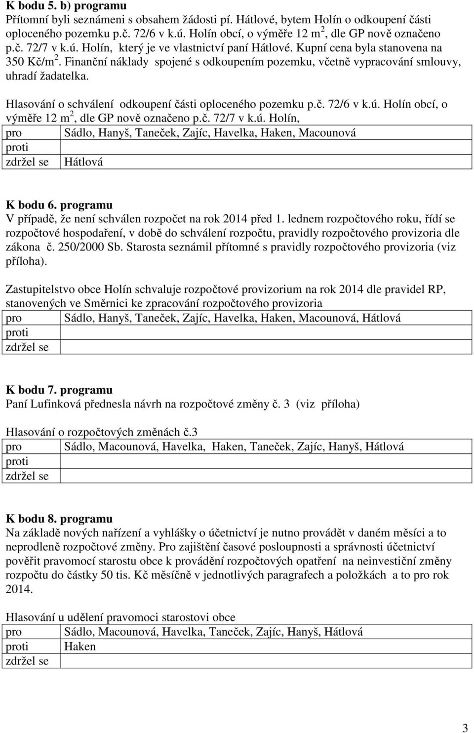 Hlasování o schválení odkoupení části oploceného pozemku p.č. 72/6 v k.ú. Holín obcí, o výměře 12 m 2, dle GP nově označeno p.č. 72/7 v k.ú. Holín, pro Sádlo, Hanyš, Taneček, Zajíc, Havelka, Haken, Macounová Hátlová K bodu 6.