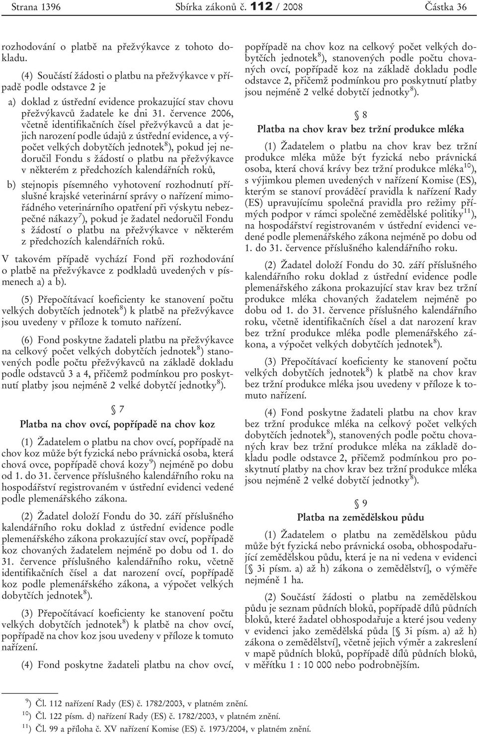 července 2006, včetně identifikačních čísel přežvýkavců a dat jejich narození podle údajů z ústřední evidence, a výpočet velkých dobytčích jednotek 8 ), pokud jej nedoručil Fondu s žádostí o platbu