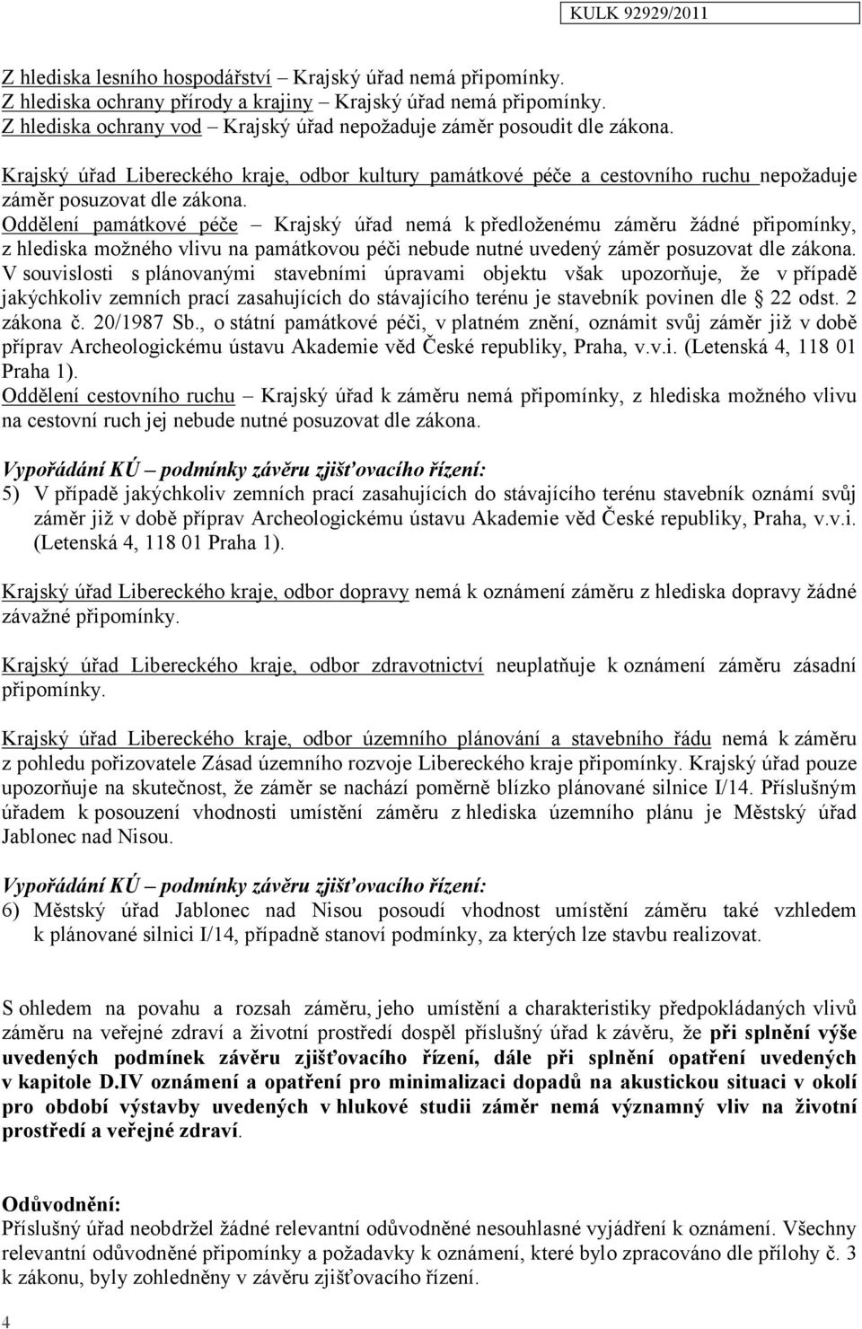 Oddělení památkové péče Krajský úřad nemá kpředloženému záměru žádné připomínky, z hlediska možného vlivu na památkovou péči nebude nutné uvedený záměr posuzovat dle zákona.