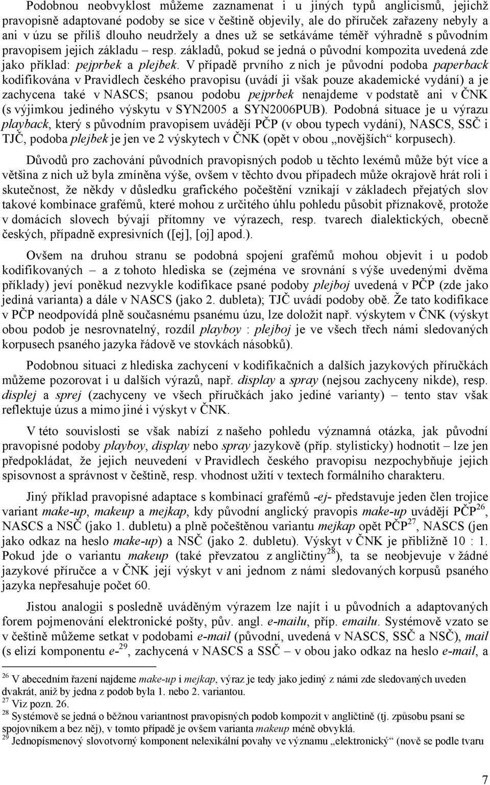 V případě prvního z nich je původní podoba paperback kodifikována v Pravidlech českého pravopisu (uvádí ji však pouze akademické vydání) a je zachycena také v NASCS; psanou podobu pejprbek nenajdeme