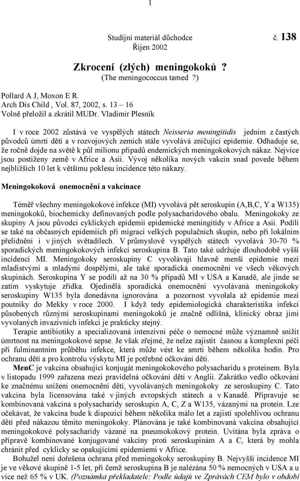 Odhaduje se, že ročně dojde na světě k půl milionu případů endemických meningokokových nákaz. Nejvíce jsou postiženy země v Africe a Asii.