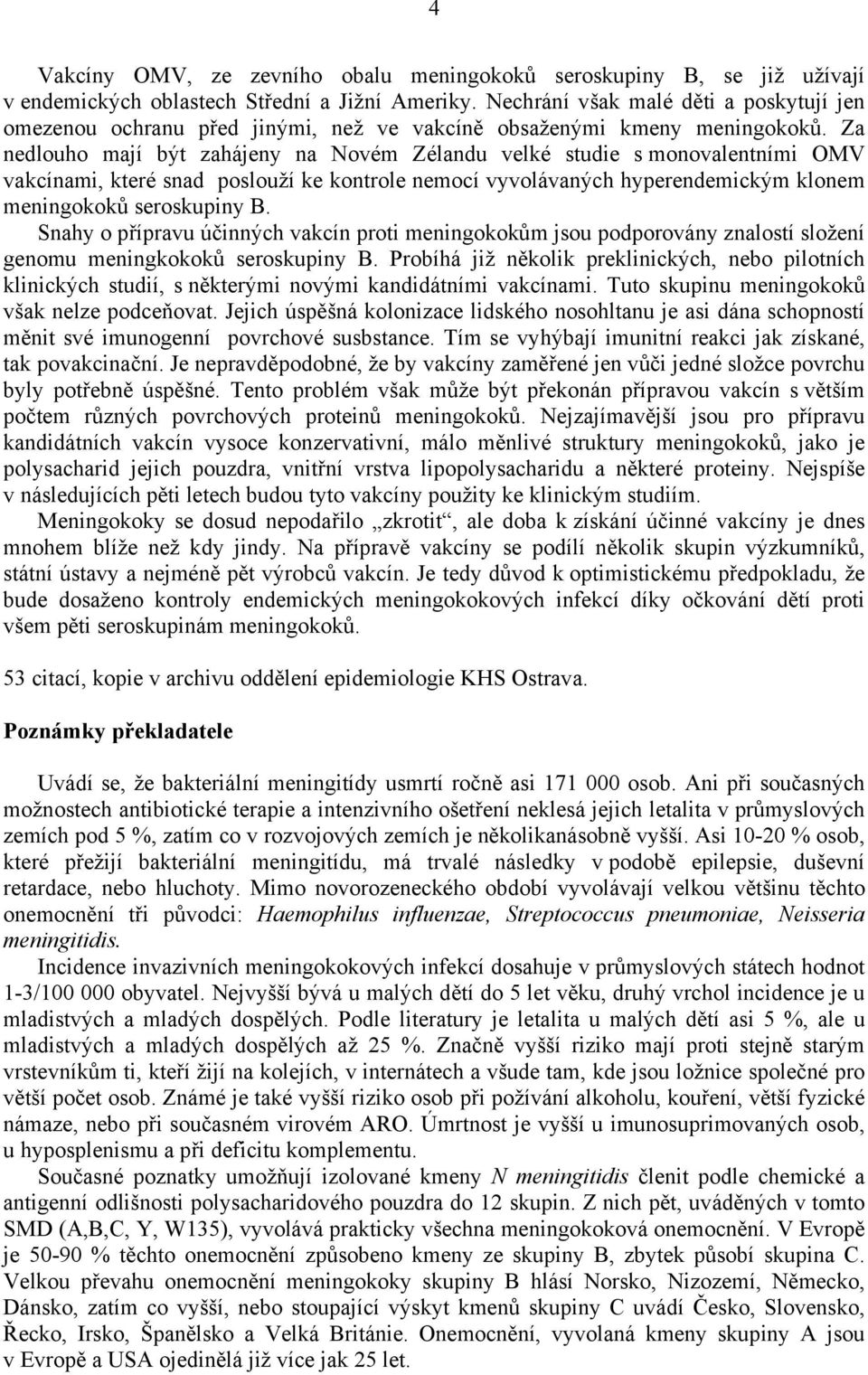 Za nedlouho mají být zahájeny na Novém Zélandu velké studie s monovalentními OMV vakcínami, které snad poslouží ke kontrole nemocí vyvolávaných hyperendemickým klonem meningokoků seroskupiny B.